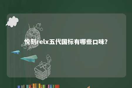 悦刻relx五代国标有哪些口味
？ 